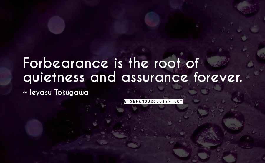 Ieyasu Tokugawa Quotes: Forbearance is the root of quietness and assurance forever.