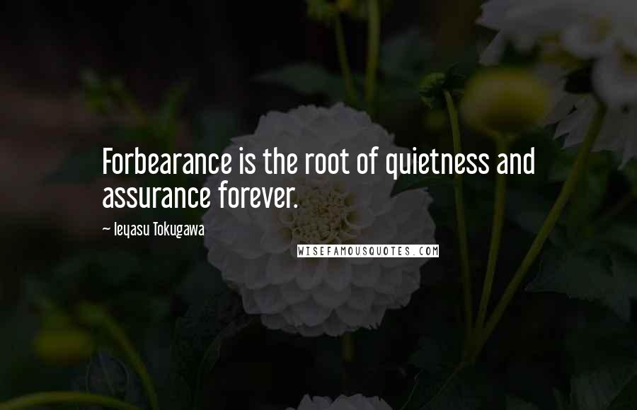 Ieyasu Tokugawa Quotes: Forbearance is the root of quietness and assurance forever.