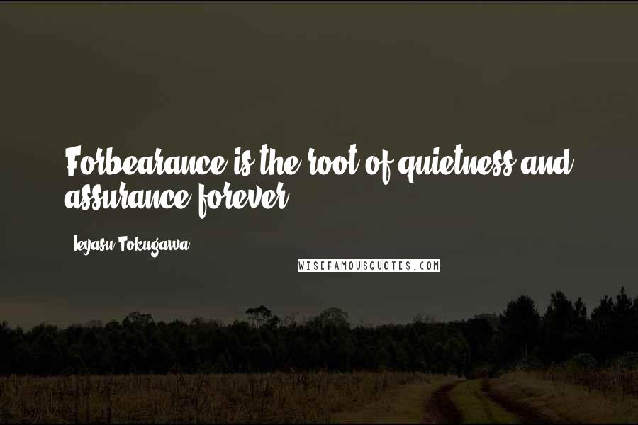 Ieyasu Tokugawa Quotes: Forbearance is the root of quietness and assurance forever.