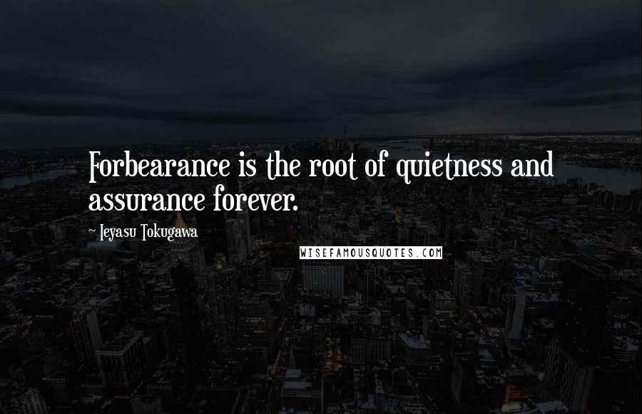 Ieyasu Tokugawa Quotes: Forbearance is the root of quietness and assurance forever.