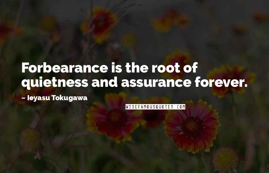 Ieyasu Tokugawa Quotes: Forbearance is the root of quietness and assurance forever.