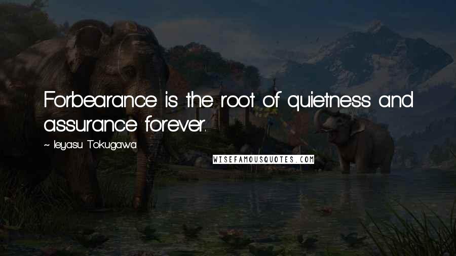 Ieyasu Tokugawa Quotes: Forbearance is the root of quietness and assurance forever.