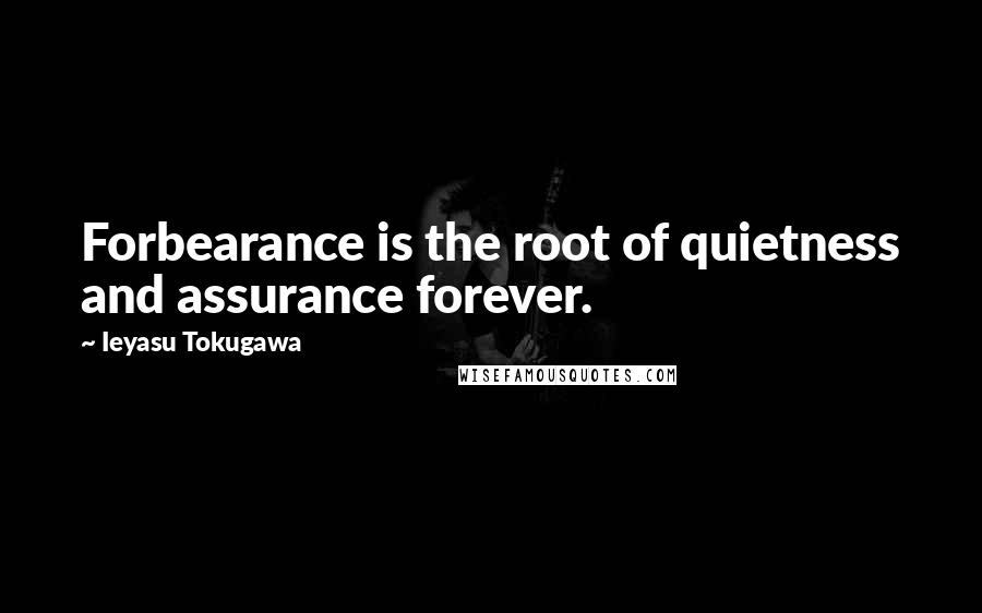 Ieyasu Tokugawa Quotes: Forbearance is the root of quietness and assurance forever.