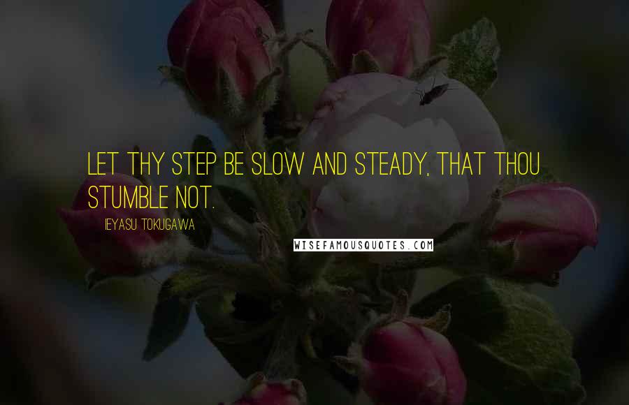 Ieyasu Tokugawa Quotes: Let thy step be slow and steady, that thou stumble not.