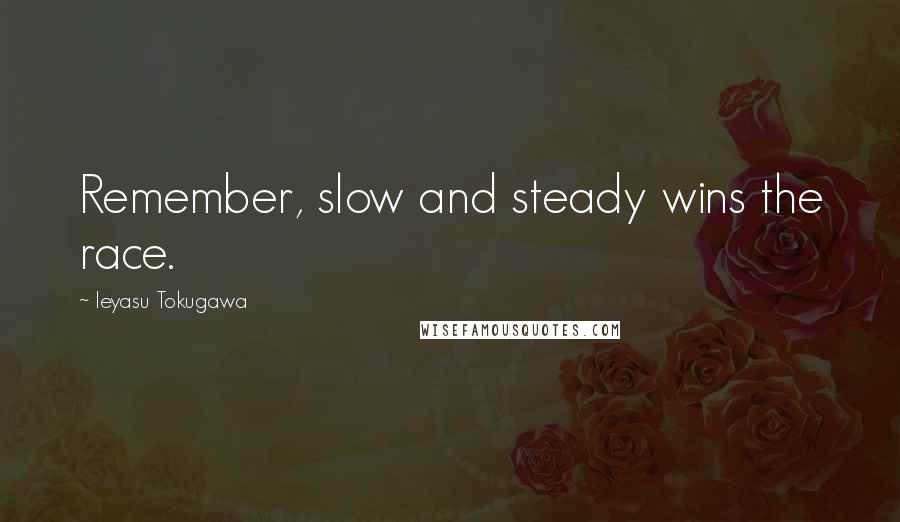 Ieyasu Tokugawa Quotes: Remember, slow and steady wins the race.