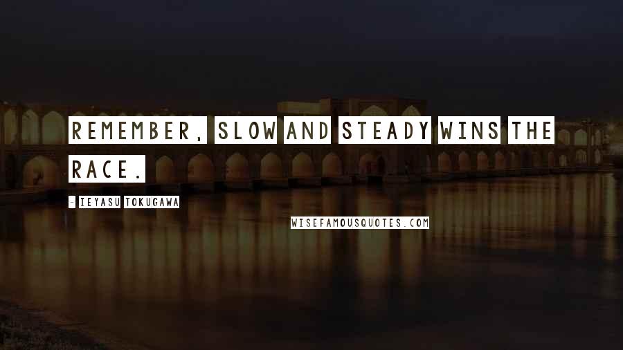 Ieyasu Tokugawa Quotes: Remember, slow and steady wins the race.