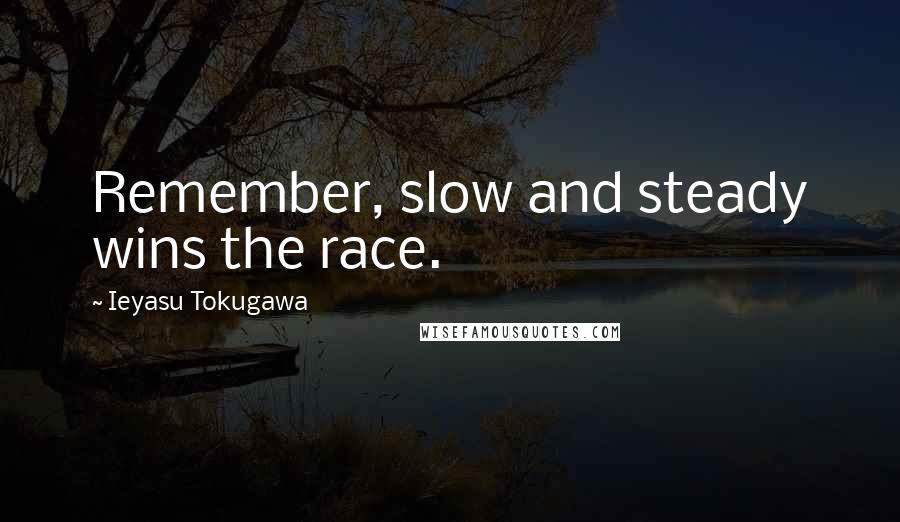 Ieyasu Tokugawa Quotes: Remember, slow and steady wins the race.