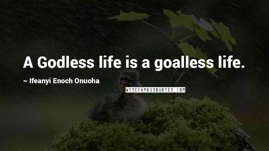 Ifeanyi Enoch Onuoha Quotes: A Godless life is a goalless life.