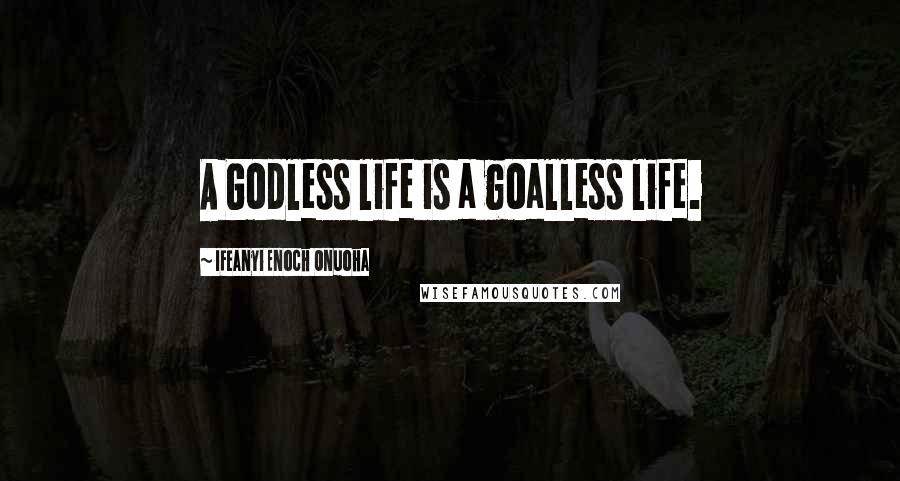 Ifeanyi Enoch Onuoha Quotes: A Godless life is a goalless life.