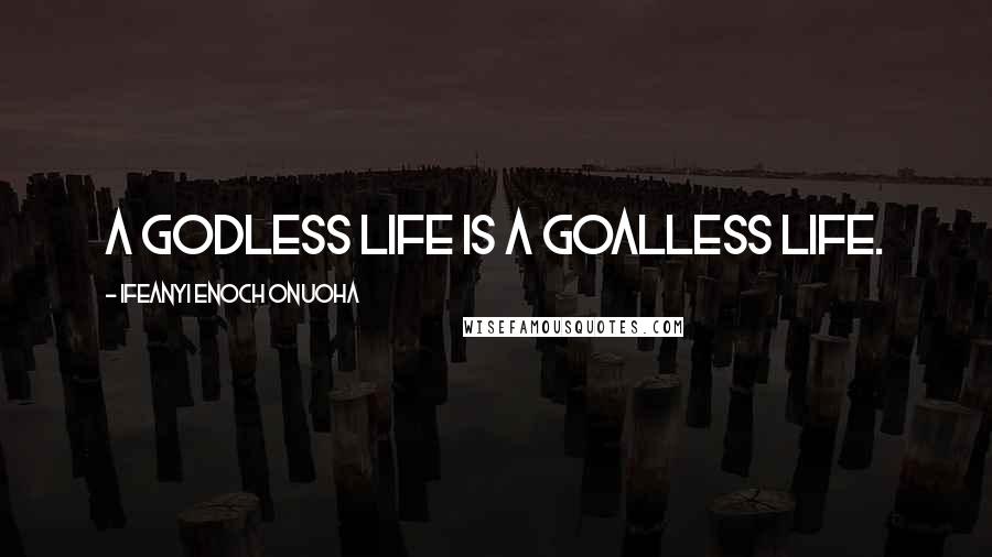 Ifeanyi Enoch Onuoha Quotes: A Godless life is a goalless life.