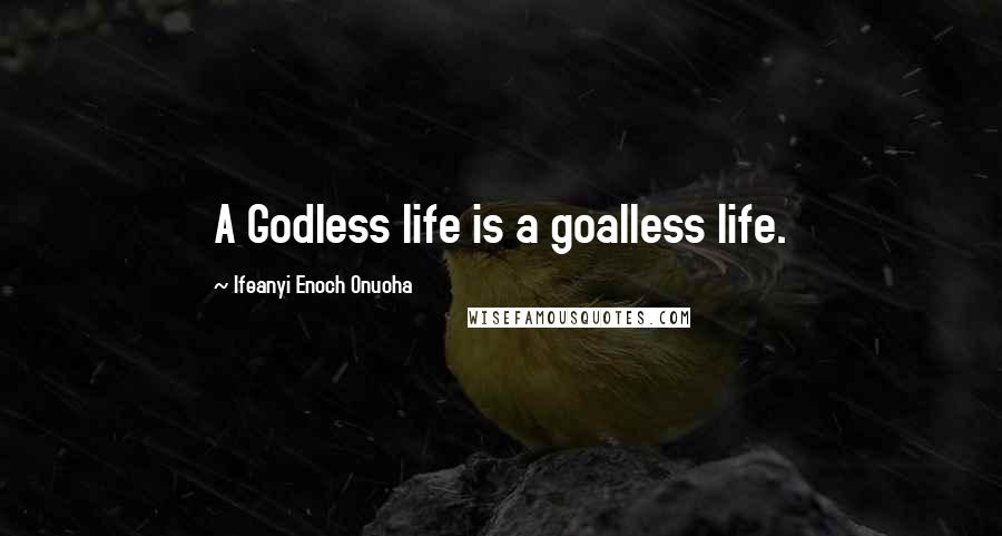 Ifeanyi Enoch Onuoha Quotes: A Godless life is a goalless life.