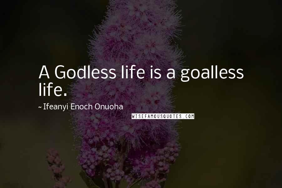 Ifeanyi Enoch Onuoha Quotes: A Godless life is a goalless life.