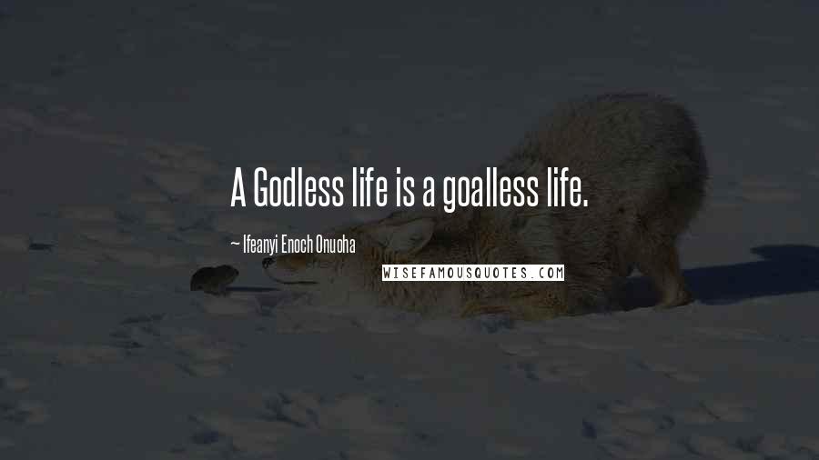 Ifeanyi Enoch Onuoha Quotes: A Godless life is a goalless life.