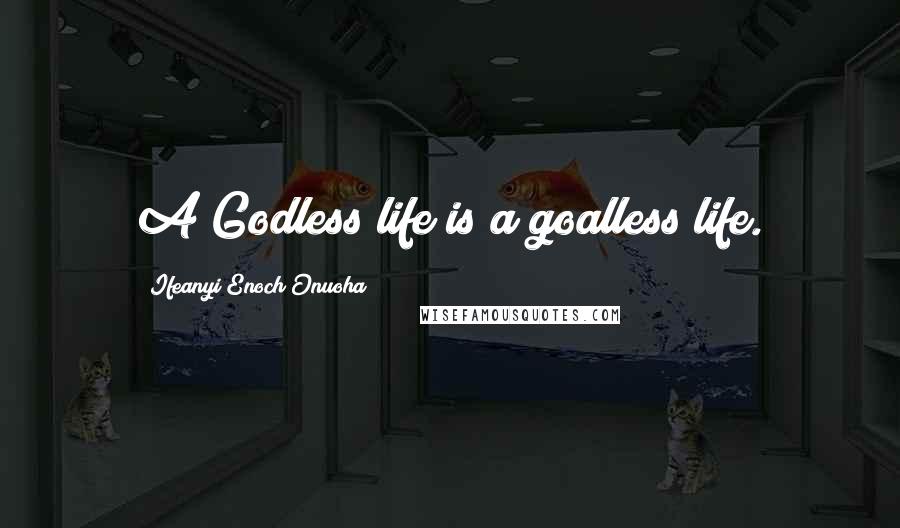 Ifeanyi Enoch Onuoha Quotes: A Godless life is a goalless life.