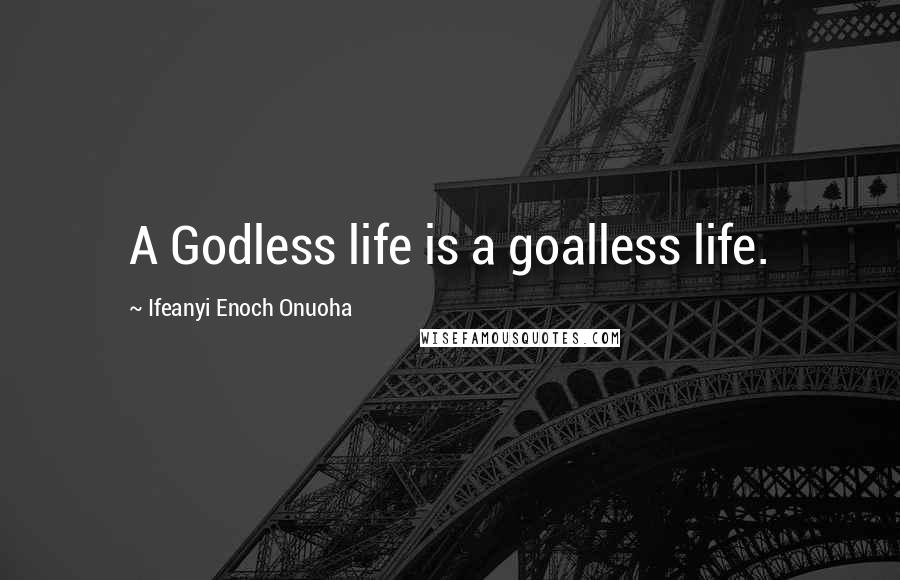 Ifeanyi Enoch Onuoha Quotes: A Godless life is a goalless life.