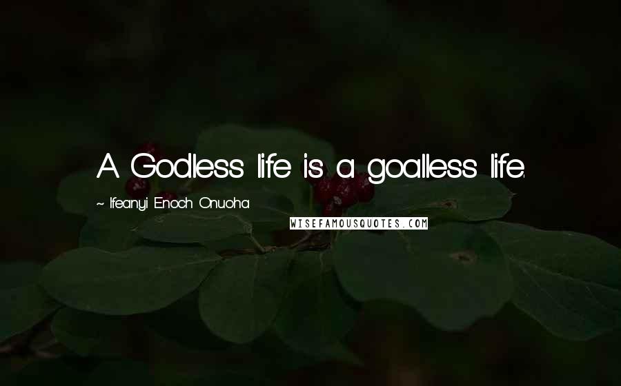 Ifeanyi Enoch Onuoha Quotes: A Godless life is a goalless life.