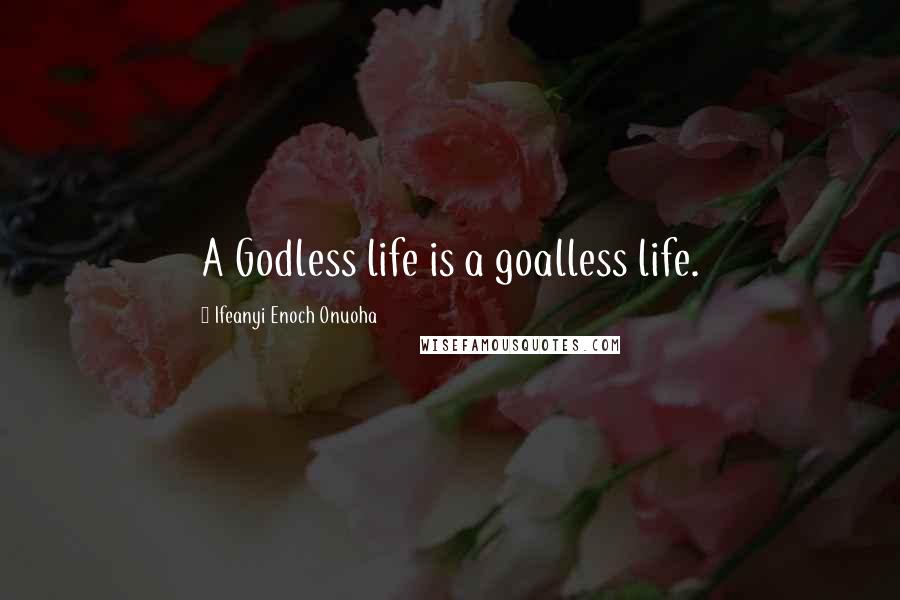 Ifeanyi Enoch Onuoha Quotes: A Godless life is a goalless life.