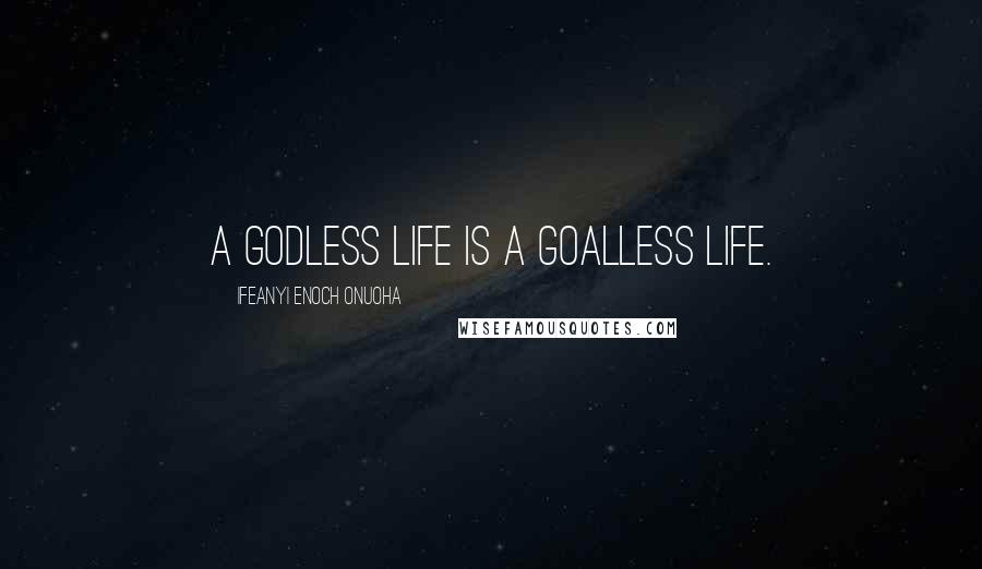 Ifeanyi Enoch Onuoha Quotes: A Godless life is a goalless life.