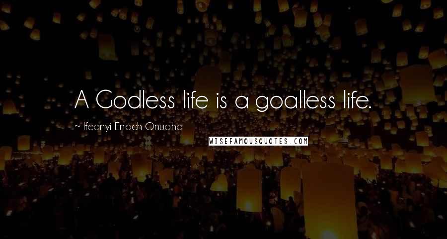 Ifeanyi Enoch Onuoha Quotes: A Godless life is a goalless life.