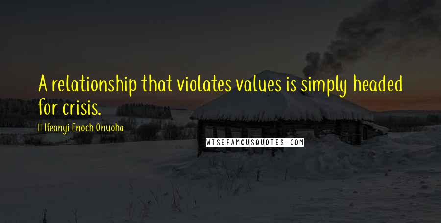 Ifeanyi Enoch Onuoha Quotes: A relationship that violates values is simply headed for crisis.