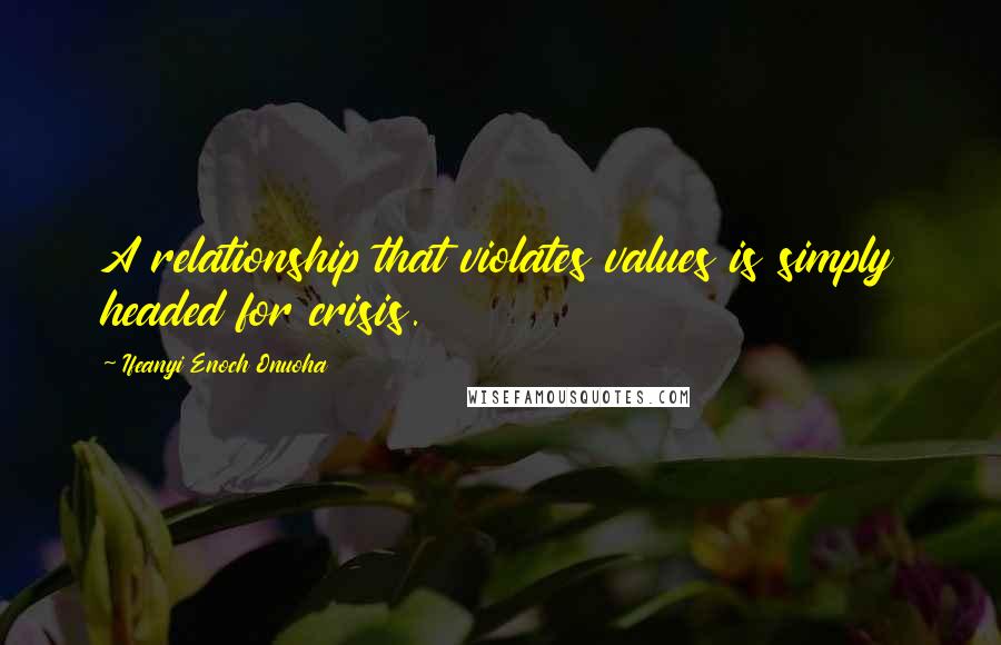 Ifeanyi Enoch Onuoha Quotes: A relationship that violates values is simply headed for crisis.