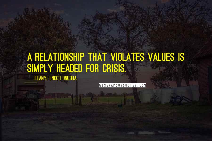 Ifeanyi Enoch Onuoha Quotes: A relationship that violates values is simply headed for crisis.