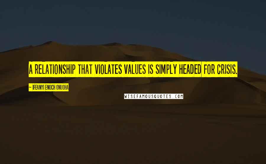Ifeanyi Enoch Onuoha Quotes: A relationship that violates values is simply headed for crisis.
