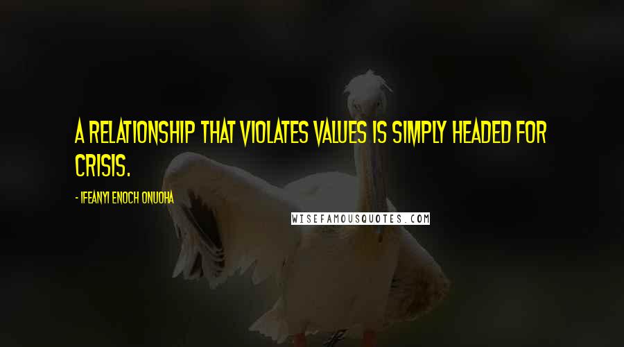Ifeanyi Enoch Onuoha Quotes: A relationship that violates values is simply headed for crisis.