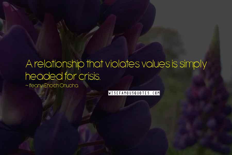 Ifeanyi Enoch Onuoha Quotes: A relationship that violates values is simply headed for crisis.