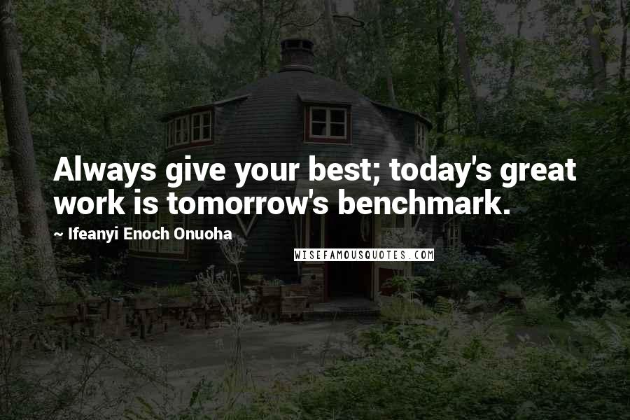 Ifeanyi Enoch Onuoha Quotes: Always give your best; today's great work is tomorrow's benchmark.