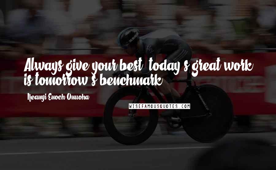 Ifeanyi Enoch Onuoha Quotes: Always give your best; today's great work is tomorrow's benchmark.