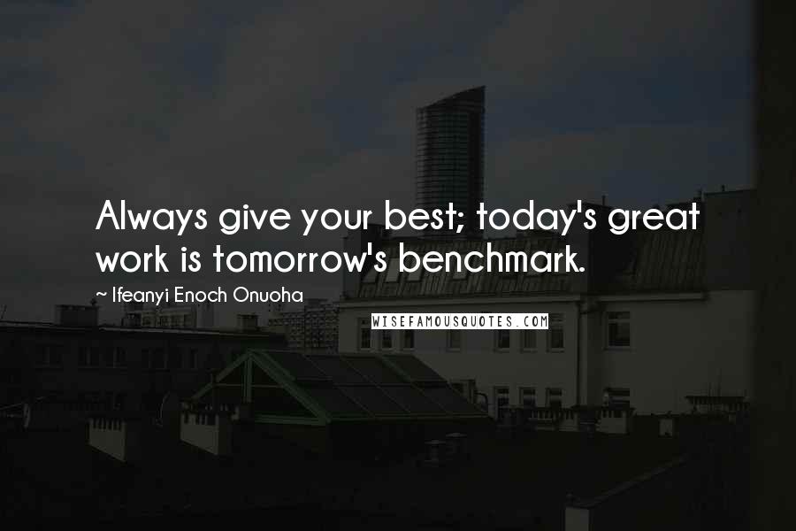 Ifeanyi Enoch Onuoha Quotes: Always give your best; today's great work is tomorrow's benchmark.