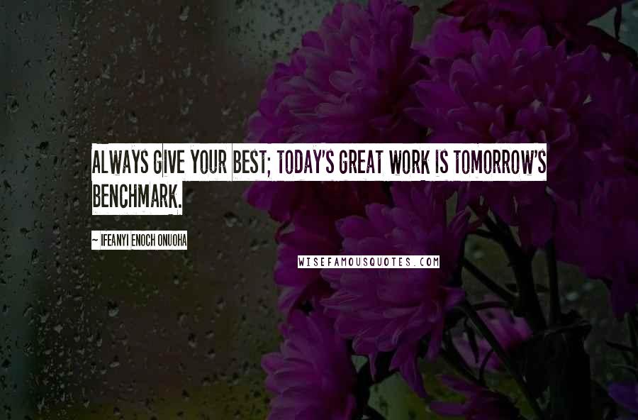 Ifeanyi Enoch Onuoha Quotes: Always give your best; today's great work is tomorrow's benchmark.