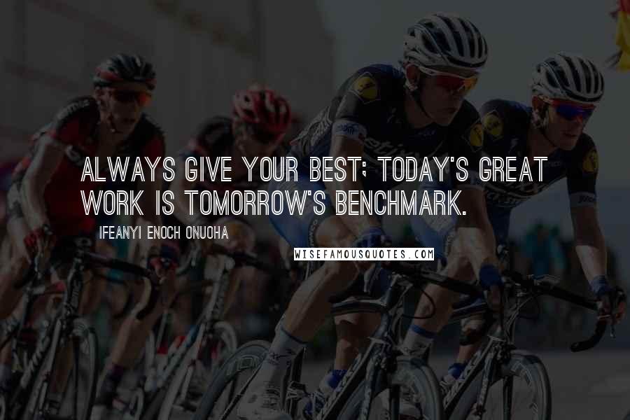 Ifeanyi Enoch Onuoha Quotes: Always give your best; today's great work is tomorrow's benchmark.