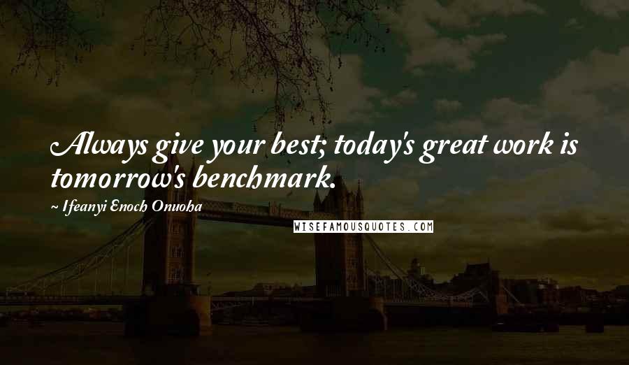 Ifeanyi Enoch Onuoha Quotes: Always give your best; today's great work is tomorrow's benchmark.