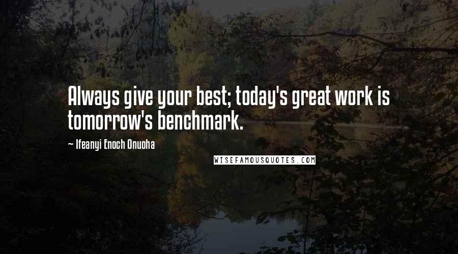 Ifeanyi Enoch Onuoha Quotes: Always give your best; today's great work is tomorrow's benchmark.