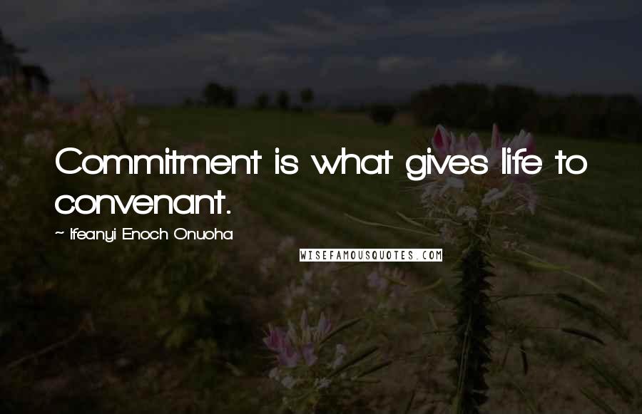 Ifeanyi Enoch Onuoha Quotes: Commitment is what gives life to convenant.