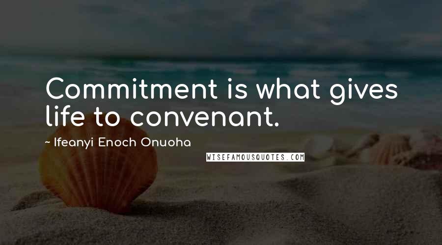 Ifeanyi Enoch Onuoha Quotes: Commitment is what gives life to convenant.