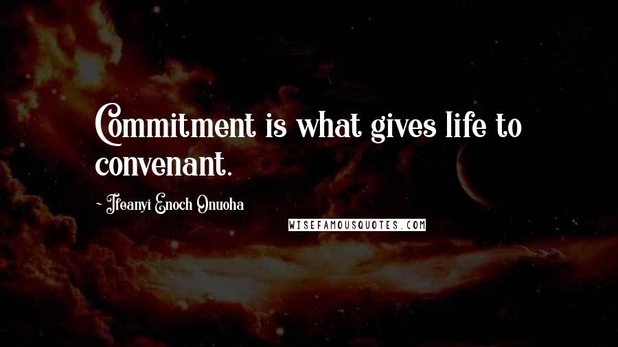 Ifeanyi Enoch Onuoha Quotes: Commitment is what gives life to convenant.