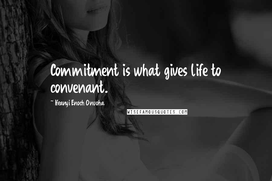 Ifeanyi Enoch Onuoha Quotes: Commitment is what gives life to convenant.