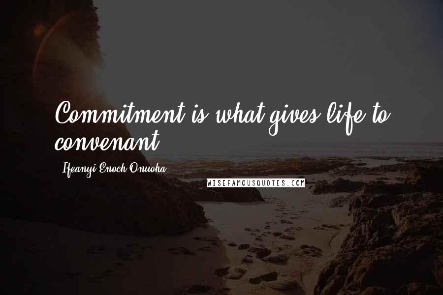 Ifeanyi Enoch Onuoha Quotes: Commitment is what gives life to convenant.