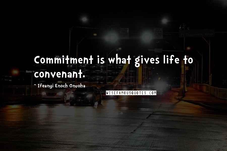 Ifeanyi Enoch Onuoha Quotes: Commitment is what gives life to convenant.