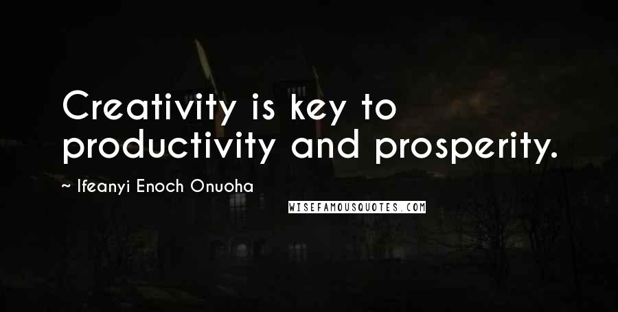 Ifeanyi Enoch Onuoha Quotes: Creativity is key to productivity and prosperity.