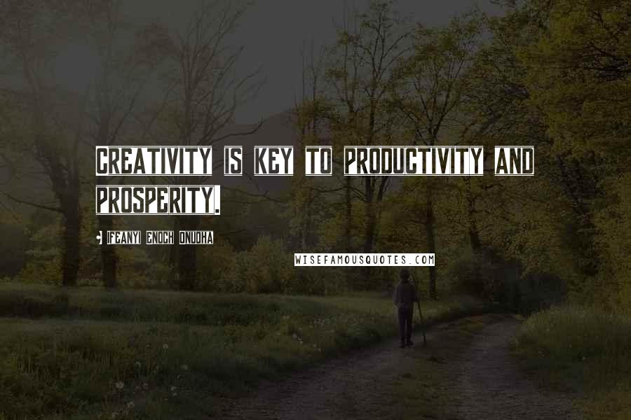 Ifeanyi Enoch Onuoha Quotes: Creativity is key to productivity and prosperity.
