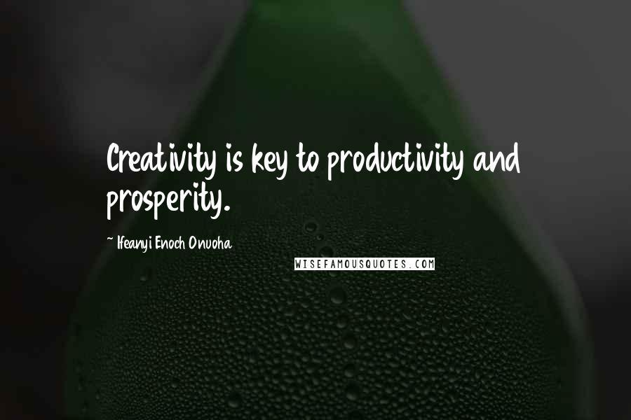 Ifeanyi Enoch Onuoha Quotes: Creativity is key to productivity and prosperity.