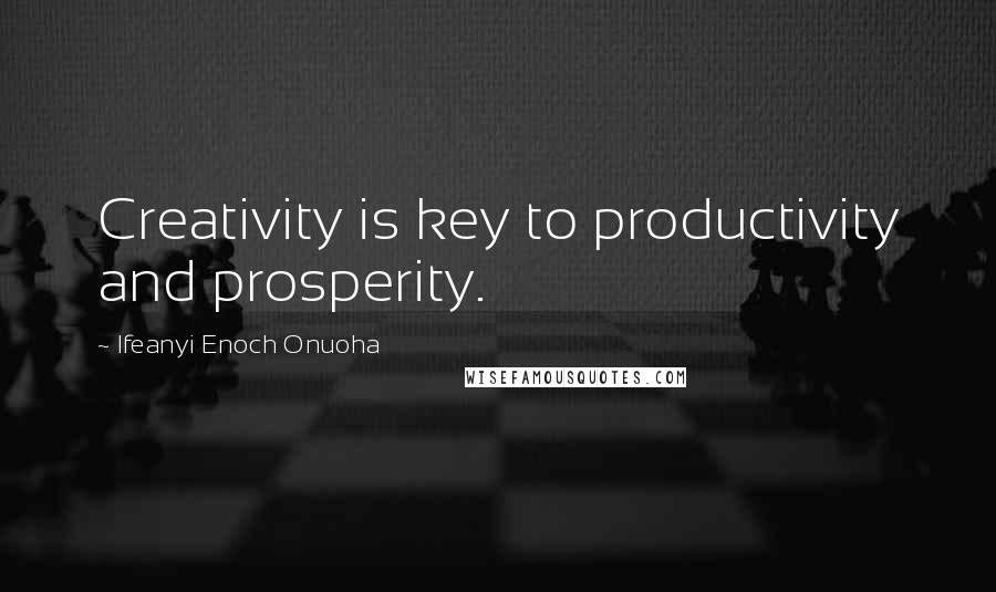 Ifeanyi Enoch Onuoha Quotes: Creativity is key to productivity and prosperity.