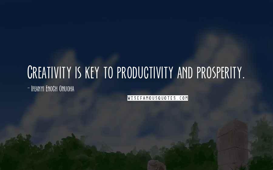 Ifeanyi Enoch Onuoha Quotes: Creativity is key to productivity and prosperity.