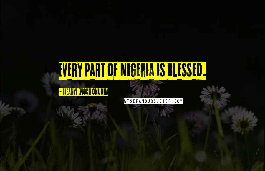 Ifeanyi Enoch Onuoha Quotes: Every part of Nigeria is blessed.