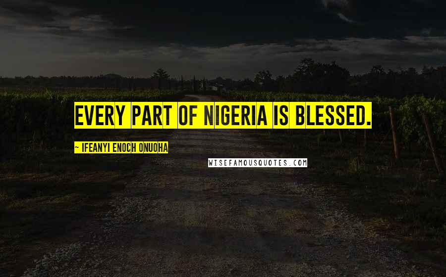 Ifeanyi Enoch Onuoha Quotes: Every part of Nigeria is blessed.