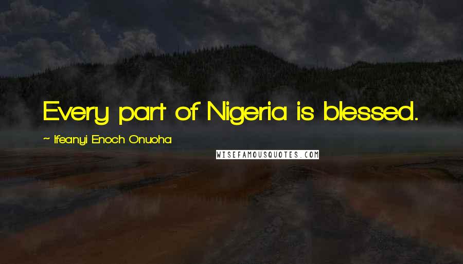 Ifeanyi Enoch Onuoha Quotes: Every part of Nigeria is blessed.